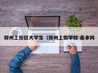 呼和浩特郑州上街区大学生（郑州上街学校 桑拿网