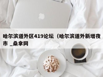 呼和浩特哈尔滨道外区419论坛（哈尔滨道外新增夜市 _桑拿网