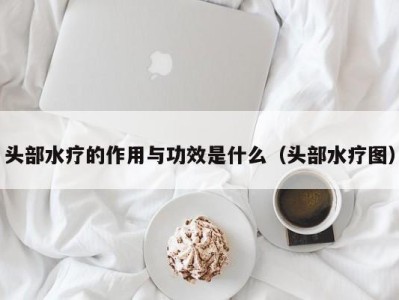 呼和浩特头部水疗的作用与功效是什么（头部水疗图）