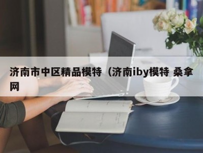 呼和浩特济南市中区精品模特（济南iby模特 桑拿网