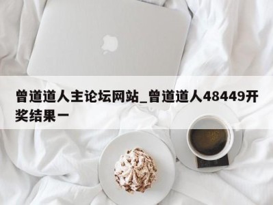 呼和浩特曾道道人主论坛网站_曾道道人48449开奖结果一 