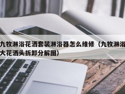 呼和浩特九牧淋浴花洒套装淋浴器怎么维修（九牧淋浴大花洒头拆卸分解图）