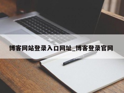 呼和浩特博客网站登录入口网址_博客登录官网 