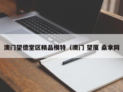 呼和浩特澳门望德堂区精品模特（澳门 望厦 桑拿网