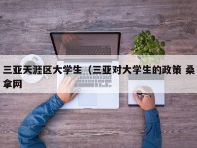 呼和浩特三亚天涯区大学生（三亚对大学生的政策 桑拿网