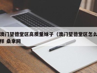 呼和浩特澳门望德堂区高质量妹子（澳门望德堂区怎么样 桑拿网