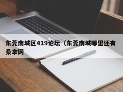 呼和浩特东莞南城区419论坛（东莞南城哪里还有 桑拿网