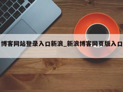 呼和浩特博客网站登录入口新浪_新浪博客网页版入口 