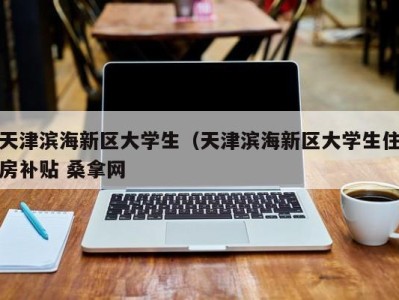 呼和浩特天津滨海新区大学生（天津滨海新区大学生住房补贴 桑拿网