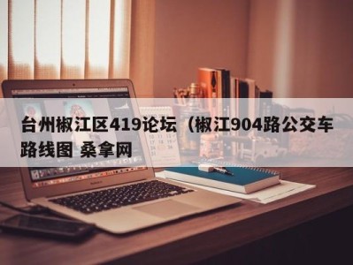 呼和浩特台州椒江区419论坛（椒江904路公交车路线图 桑拿网