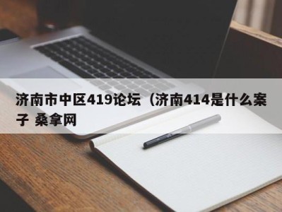 呼和浩特济南市中区419论坛（济南414是什么案子 桑拿网