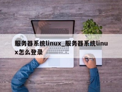 呼和浩特服务器系统linux_服务器系统linux怎么登录 