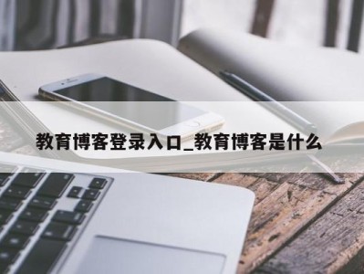 呼和浩特教育博客登录入口_教育博客是什么 