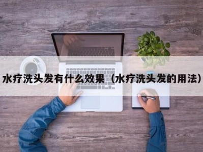 呼和浩特水疗洗头发有什么效果（水疗洗头发的用法）