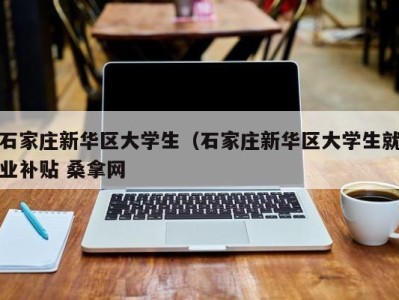 呼和浩特石家庄新华区大学生（石家庄新华区大学生就业补贴 桑拿网