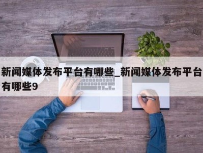 呼和浩特新闻媒体发布平台有哪些_新闻媒体发布平台有哪些9 