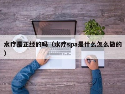 呼和浩特水疗是正经的吗（水疗spa是什么怎么做的）