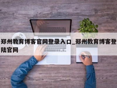 呼和浩特郑州教育博客官网登录入口_郑州教育博客登陆官网 