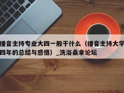 呼和浩特播音主持专业大四一般干什么（播音主持大学四年的总结与感悟）_洗浴桑拿论坛