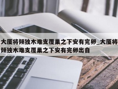 呼和浩特大厦将倾独木难支覆巢之下安有完卵_大厦将倾独木难支覆巢之下安有完卵出自 