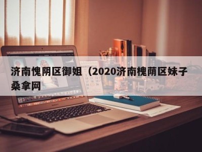 呼和浩特济南愧阴区御姐（2020济南槐荫区妹子 桑拿网