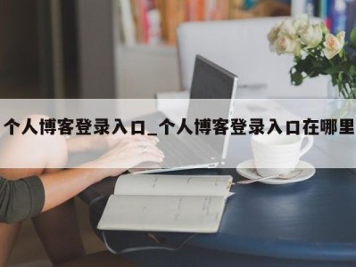 呼和浩特个人博客登录入口_个人博客登录入口在哪里 