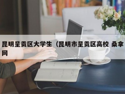 呼和浩特昆明呈贡区大学生（昆明市呈贡区高校 桑拿网