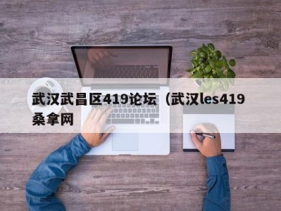 呼和浩特武汉武昌区419论坛（武汉les419 桑拿网