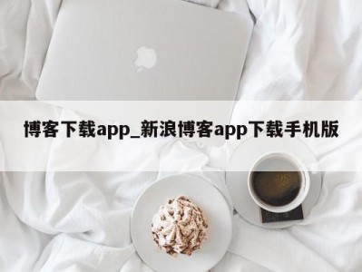 呼和浩特博客下载app_新浪博客app下载手机版 