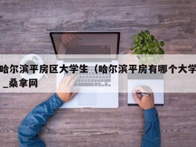 呼和浩特哈尔滨平房区大学生（哈尔滨平房有哪个大学 _桑拿网