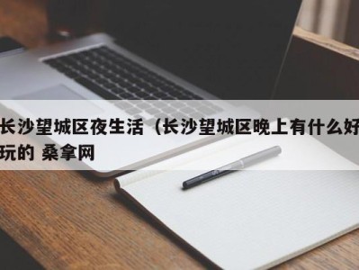 呼和浩特长沙望城区夜生活（长沙望城区晚上有什么好玩的 桑拿网