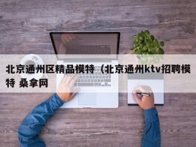 呼和浩特北京通州区精品模特（北京通州ktv招聘模特 桑拿网