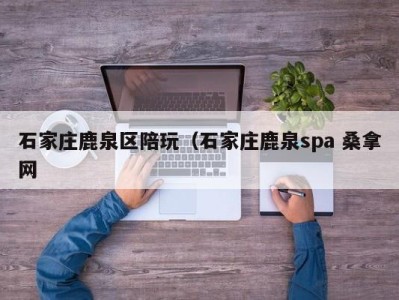 呼和浩特石家庄鹿泉区陪玩（石家庄鹿泉spa 桑拿网