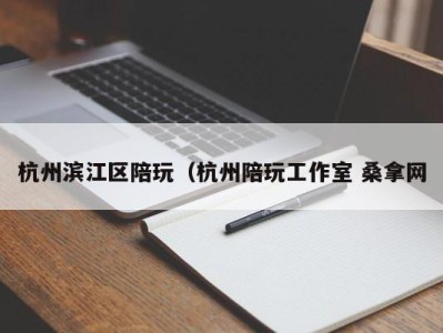 呼和浩特杭州滨江区陪玩（杭州陪玩工作室 桑拿网