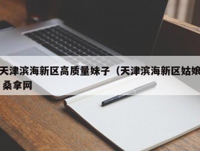 呼和浩特天津滨海新区高质量妹子（天津滨海新区姑娘 桑拿网