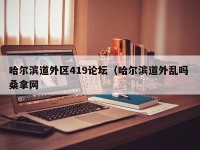 呼和浩特哈尔滨道外区419论坛（哈尔滨道外乱吗 桑拿网