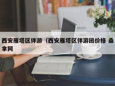 呼和浩特西安雁塔区伴游（西安雁塔区伴游团价格 桑拿网