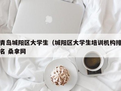 呼和浩特青岛城阳区大学生（城阳区大学生培训机构排名 桑拿网