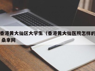 呼和浩特香港黄大仙区大学生（香港黄大仙医院怎样的 桑拿网