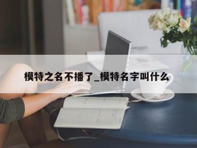 呼和浩特模特之名不播了_模特名字叫什么 