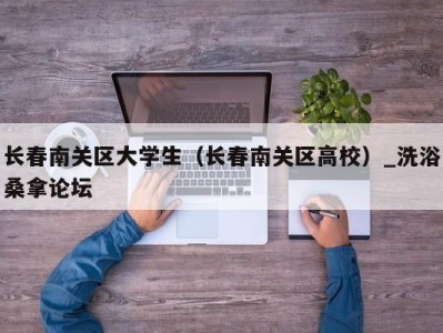 呼和浩特长春南关区大学生（长春南关区高校）_洗浴桑拿论坛