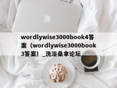 呼和浩特wordlywise3000book4答案（wordlywise3000book3答案）_洗浴桑拿论坛