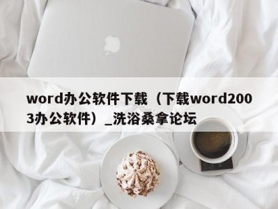 呼和浩特word办公软件下载（下载word2003办公软件）_洗浴桑拿论坛