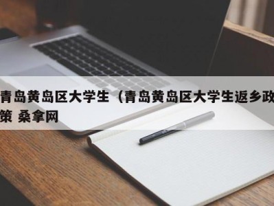 呼和浩特青岛黄岛区大学生（青岛黄岛区大学生返乡政策 桑拿网