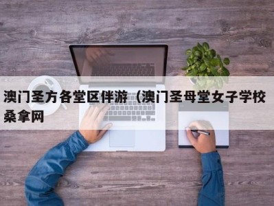 呼和浩特澳门圣方各堂区伴游（澳门圣母堂女子学校 桑拿网