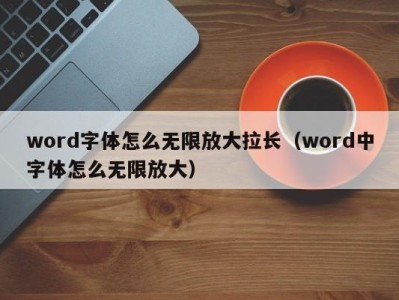 呼和浩特word字体怎么无限放大拉长（word中字体怎么无限放大）