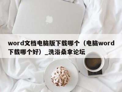 呼和浩特word文档电脑版下载哪个（电脑word下载哪个好）_洗浴桑拿论坛