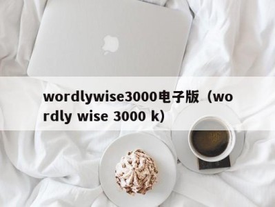 呼和浩特wordlywise3000电子版（wordly wise 3000 k）