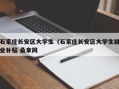 呼和浩特石家庄长安区大学生（石家庄长安区大学生就业补贴 桑拿网