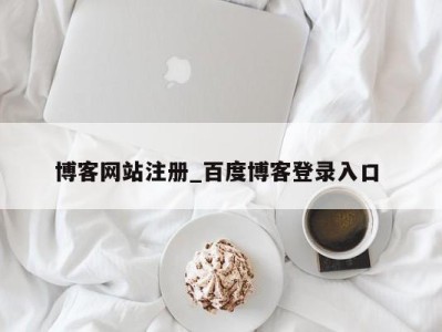 呼和浩特博客网站注册_百度博客登录入口 